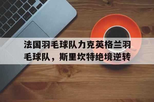 法国羽毛球队力克英格兰羽毛球队，斯里坎特绝境逆转